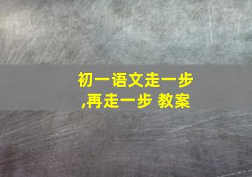 初一语文走一步,再走一步 教案